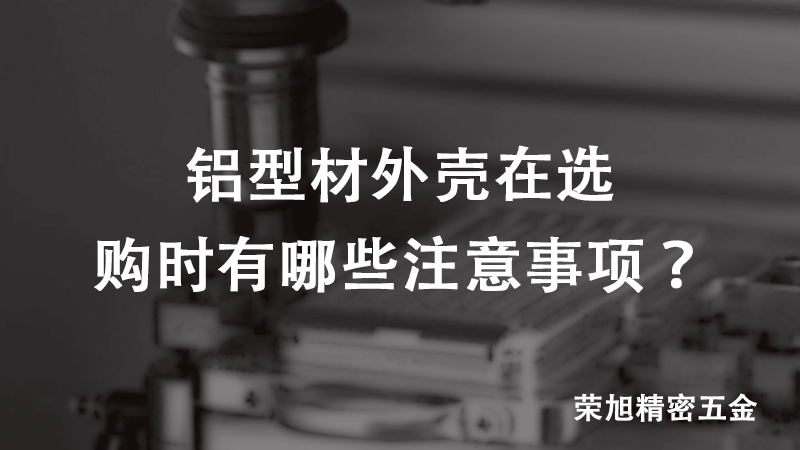 鋁型材外殼在選購時(shí)有哪些注意事項(xiàng)？