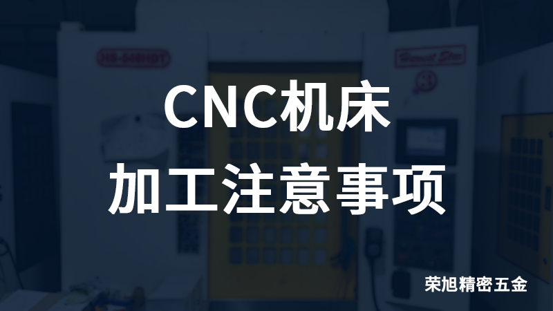 榮旭告訴您CNC機(jī)床加工注意事項(xiàng)